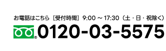 お電話はこちら［受付時間］9:00～17:30（土・日・祝除く）0120-03-5575